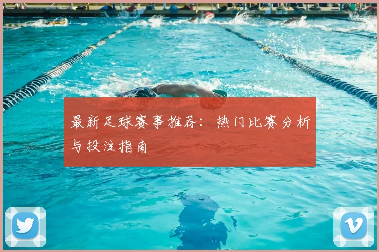 最新足球赛事推荐：热门比赛分析与投注指南