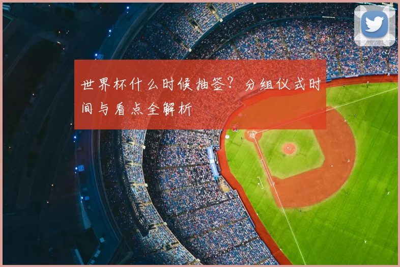 世界杯什么时候抽签？分组仪式时间与看点全解析