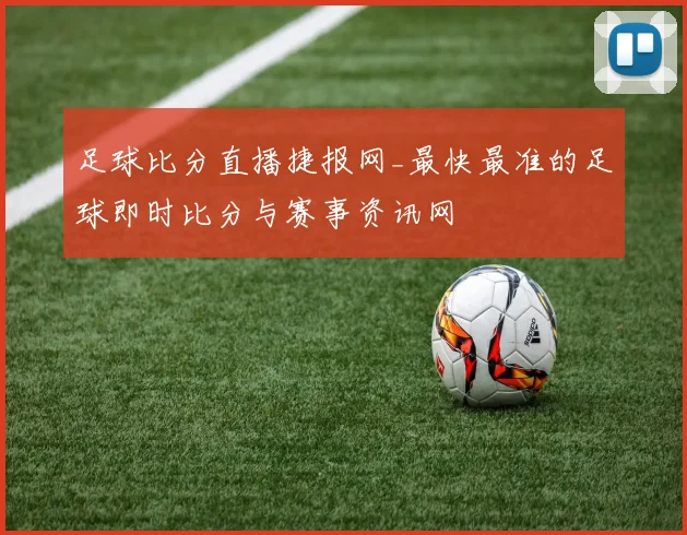 足球比分直播捷报网_最快最准的足球即时比分与赛事资讯网