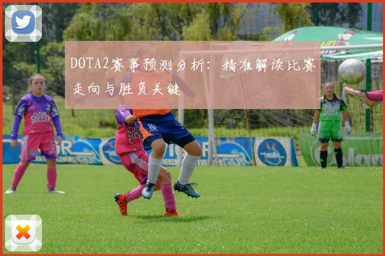 DOTA2赛事预测分析：精准解读比赛走向与胜负关键