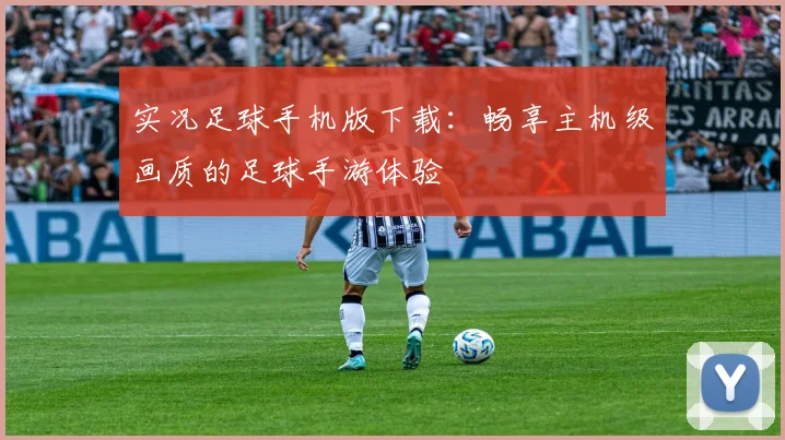 实况足球手机版下载：畅享主机级画质的足球手游体验
