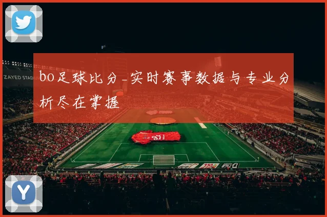 bo足球比分_实时赛事数据与专业分析尽在掌握