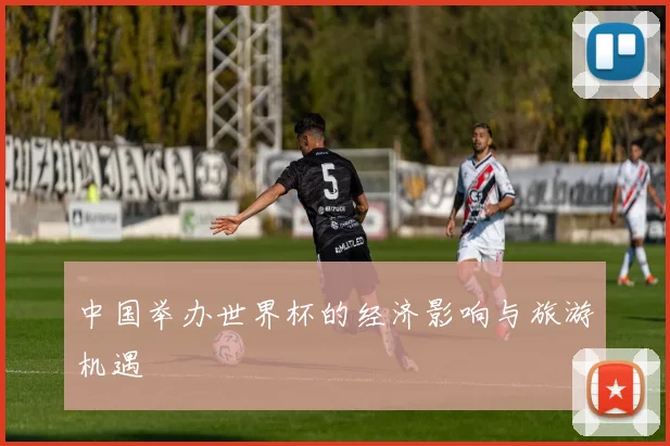 中国举办世界杯的经济影响与旅游机遇