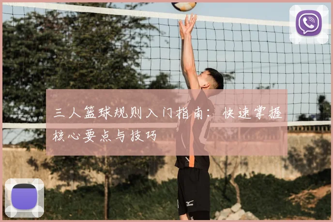 三人篮球规则入门指南：快速掌握核心要点与技巧