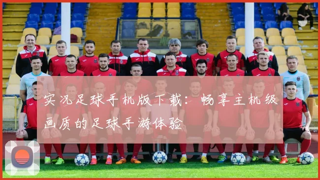 实况足球手机版下载：畅享主机级画质的足球手游体验