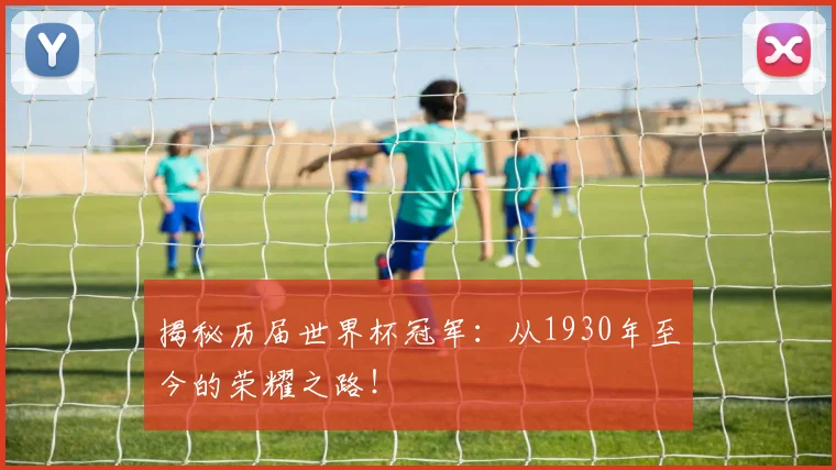 揭秘历届世界杯冠军：从1930年至今的荣耀之路！