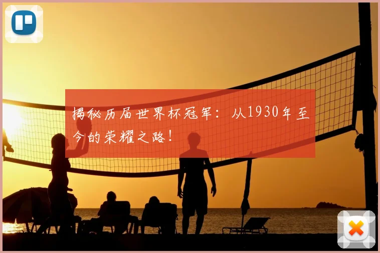 揭秘历届世界杯冠军：从1930年至今的荣耀之路！