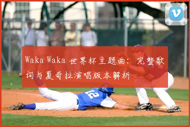 Waka Waka 世界杯主题曲：完整歌词与夏奇拉演唱版本解析