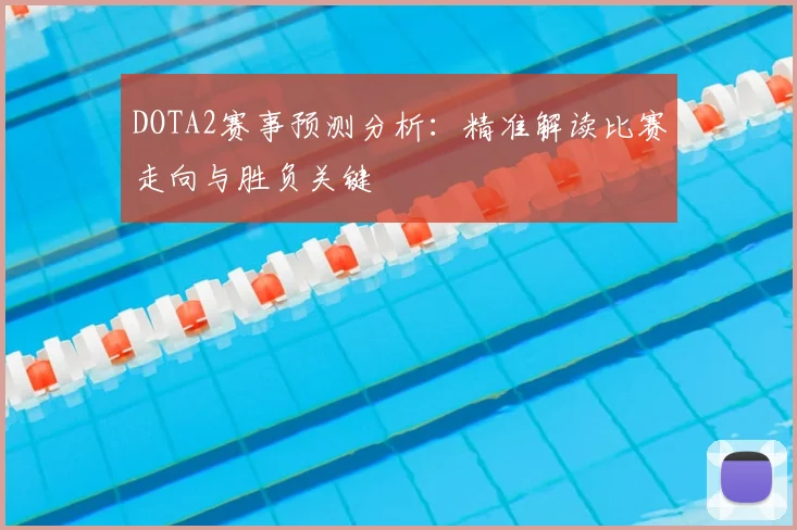 DOTA2赛事预测分析：精准解读比赛走向与胜负关键